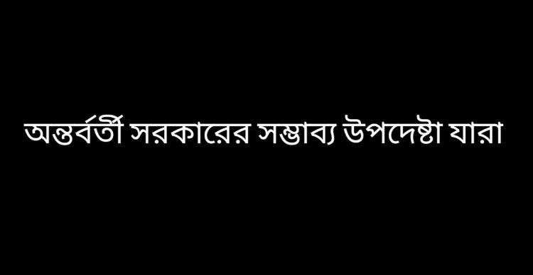 অন্তর্বর্তী সরকারের সম্ভাব্য উপদেষ্টা যারা